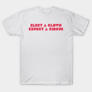 Elect a clown, expect a circus T-Shirt